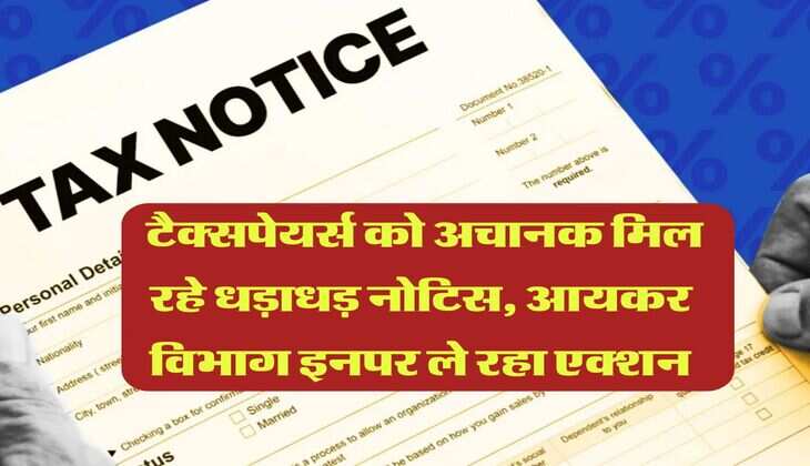 Income Tax Notice : टैक्सपेयर्स को अचानक मिल रहे धड़ाधड़ नोटिस, आयकर विभाग इनपर ले रहा एक्शन