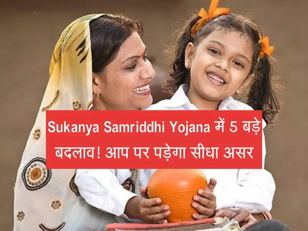Sukanya Samriddhi Yojana में 5 बड़े बदलाव! आप पर पड़ेगा सीधा असर