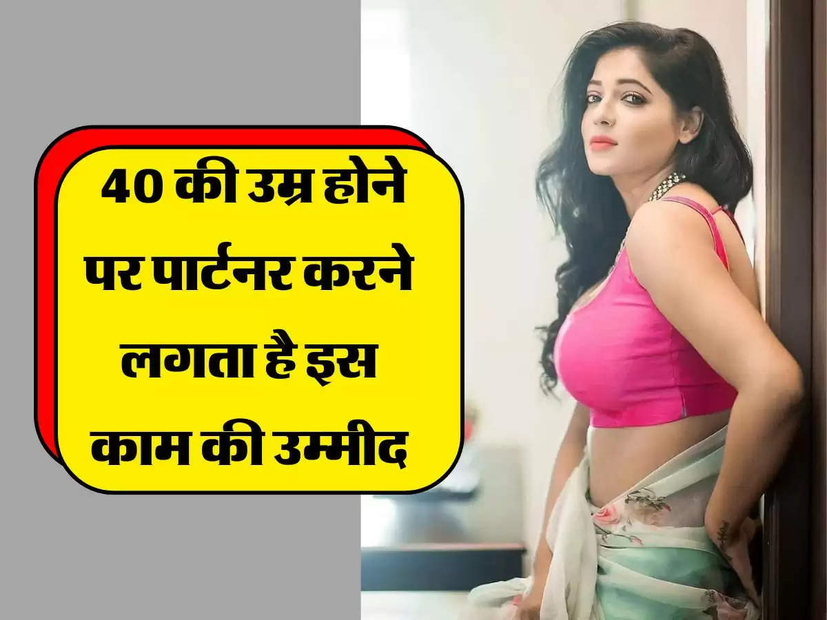 Love Tips : 40 की उम्र होने पर पार्टनर करने लगता है इस काम की उम्मीद