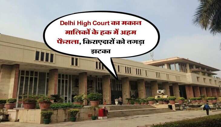 Delhi High Court का मकान मालिकों के हक में अहम फैसला, किराएदारों को तगड़ा झटका