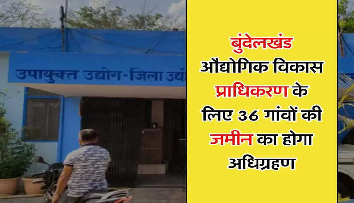 UP News : बुंदेलखंड औद्योगिक विकास प्राधिकरण के लिए 36 गांवों की जमीन का होगा अधिग्रहण, सर्किल रेट से 4 गुना मिलेंगे पैसे