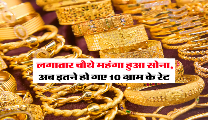 Gold Rate : लगातार चौथे महंगा हुआ सोना, अब इतने हो गए 10 ग्राम के रेट