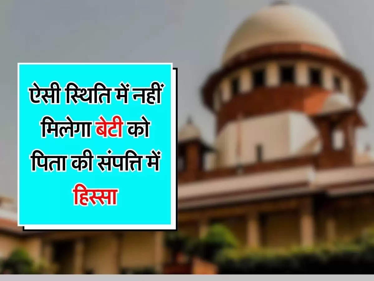 Ancestral Property : ऐसी स्थिति में नहीं मिलेगा बेटी को पिता की संपत्ति में हिस्सा, जानिए कोर्ट का फैसला