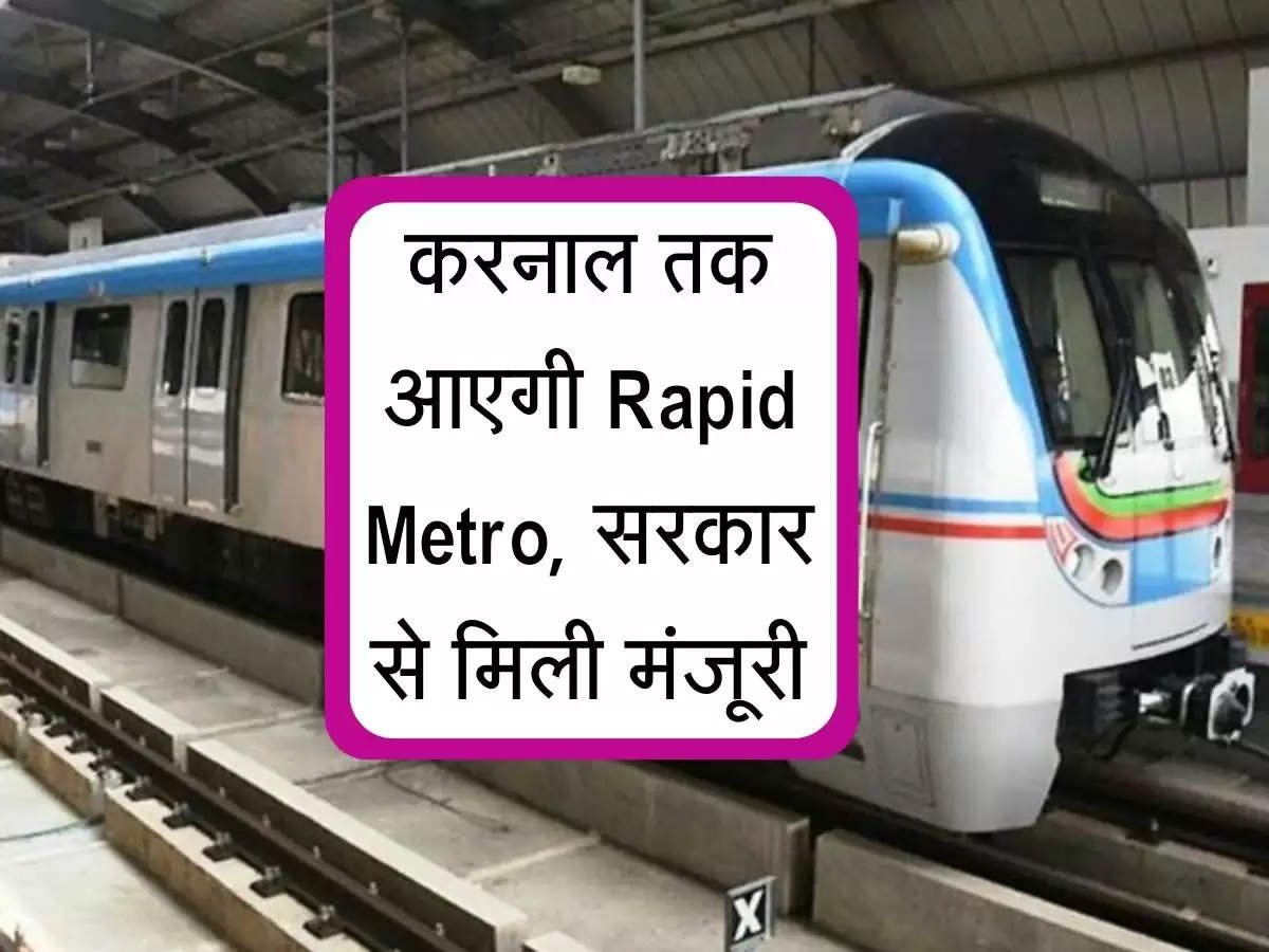 Delhi-Karnal Rapid Metro : करनाल तक आएगी Rapid Metro, सरकार से मिली मंजूरी