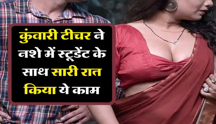 Teacher Student Love : कुंवारी टीचर ने नशे में स्टूडेंट के साथ सारी रात किया ये काम, हो गई प्रेग्नेंट