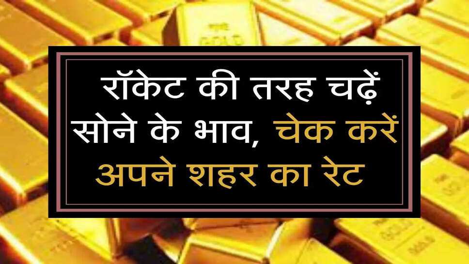 sone ka bhav: रॉकेट की तरह चढ़ें सोने के भाव, चेक करें अपने शहर का रेट 