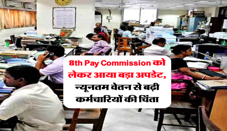 8th Pay Commission को लेकर आया बड़ा अपडेट, न्यूनतम वेतन से बढ़ी कर्मचारियों की चिंता