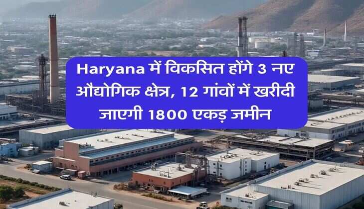 Haryana में विकसित होंगे 3 नए औद्योगिक क्षेत्र, 12 गांवों में खरीदी जाएगी 1800 एकड़ जमीन