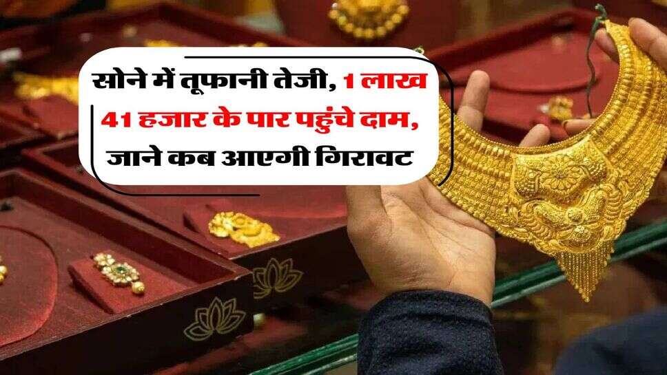 Gold Price : सोने में तूफानी तेजी, 1 लाख 41 हजार के पार पहुंचे दाम, जाने कब आएगी गिरावट