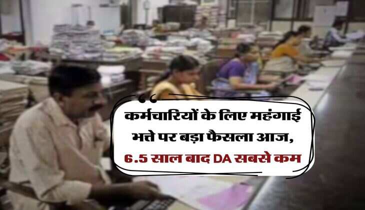 DA Hike : कर्मचारियों के लिए महंगाई भत्ते पर बड़ा फैसला आज, 6.5 साल बाद DA सबसे कम