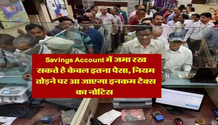 Savings Account में जमा रख सकते है केवल इतना पैसा, नियम तोड़ने पर आ जाएगा इनकम टैक्स का नोटिस&nbsp;&nbsp;