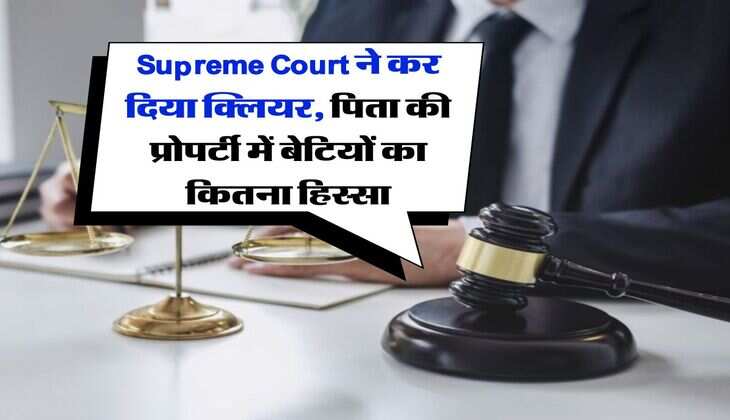 Supreme Court ने कर दिया क्लियर, पिता की प्रोपर्टी में बेटियों का कितना हिस्सा