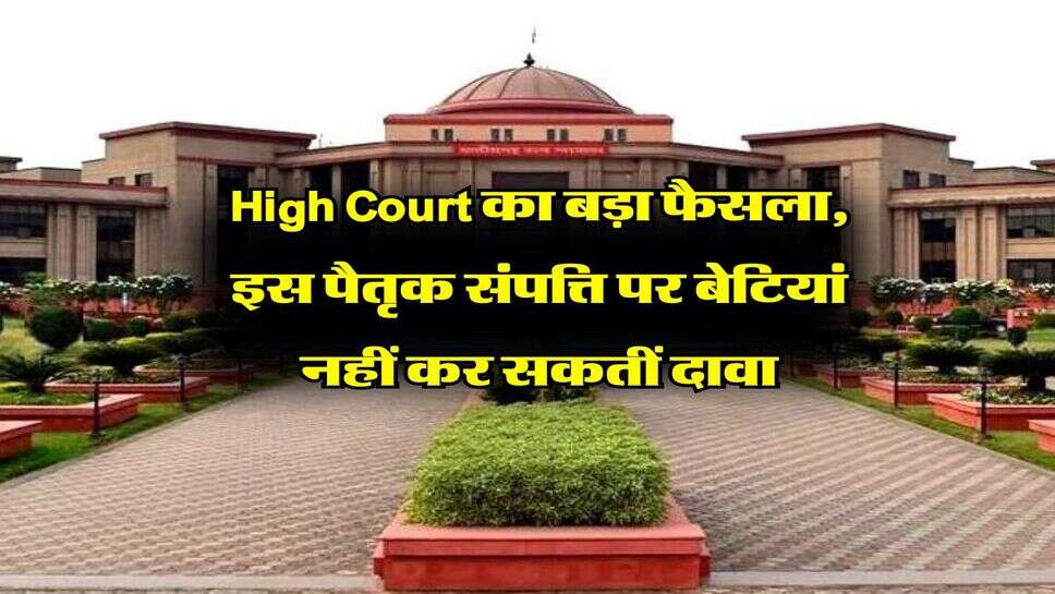 High Court का बड़ा फैसला, इस पैतृक संपत्ति पर बेटियां नहीं कर सकतीं दावा