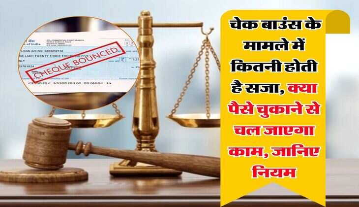 cheque bounce case : चेक बाउंस के मामले में कितनी होती है सजा, क्या पैसे चुकाने से चल जाएगा काम, जानिए नियम