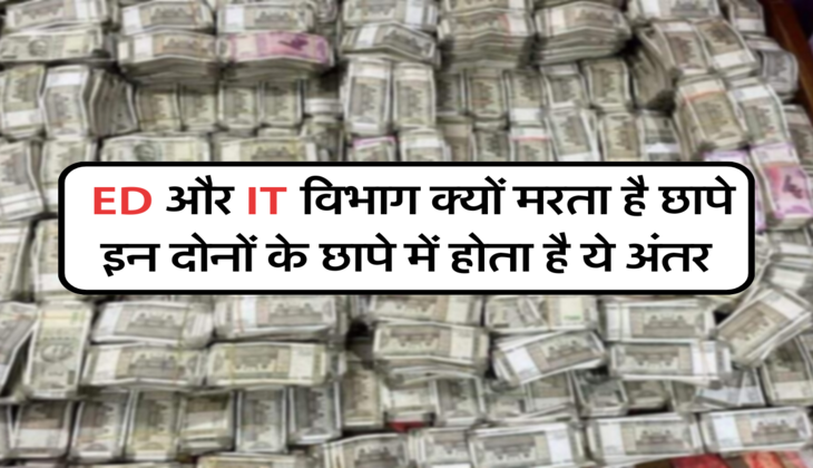  ED और IT विभाग क्यों मरता है छापे, इन दोनों के छापे में होता है ये अंतर&nbsp;