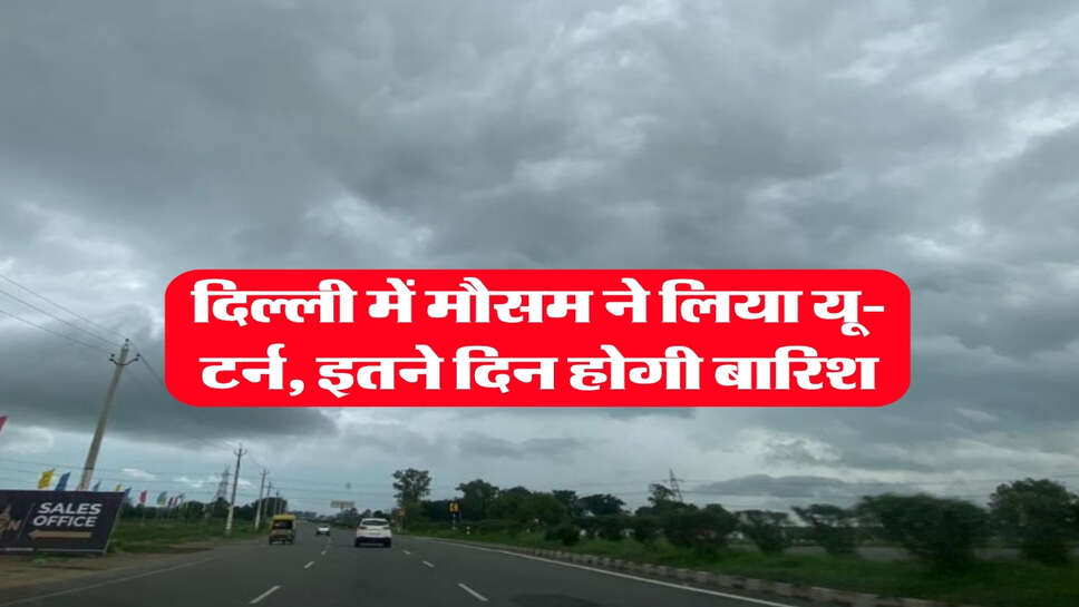 Delhi ka Mausam : दिल्ली में मौसम ने लिया यू-टर्न, इतने दिन होगी बारिश&nbsp;
