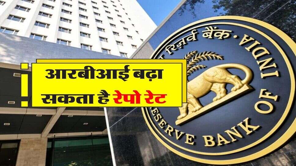 आरबीआई बढ़ा सकता है रेपो रेट