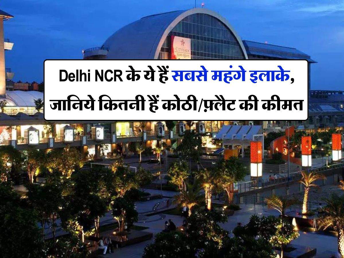 Delhi NCR के ये हैं सबसे महंगे इलाके, जानिये कितनी हैं कोठी/फ़्लैट की कीमत