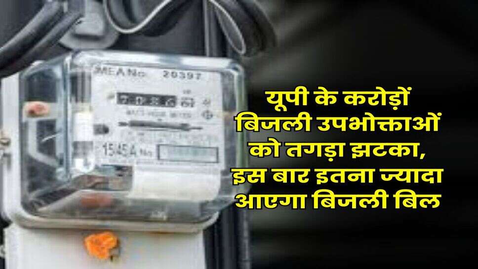 UP News : यूपी के करोड़ों बिजली उपभोक्ताओं को तगड़ा झटका, इस बार इतना ज्यादा आएगा बिजली बिल