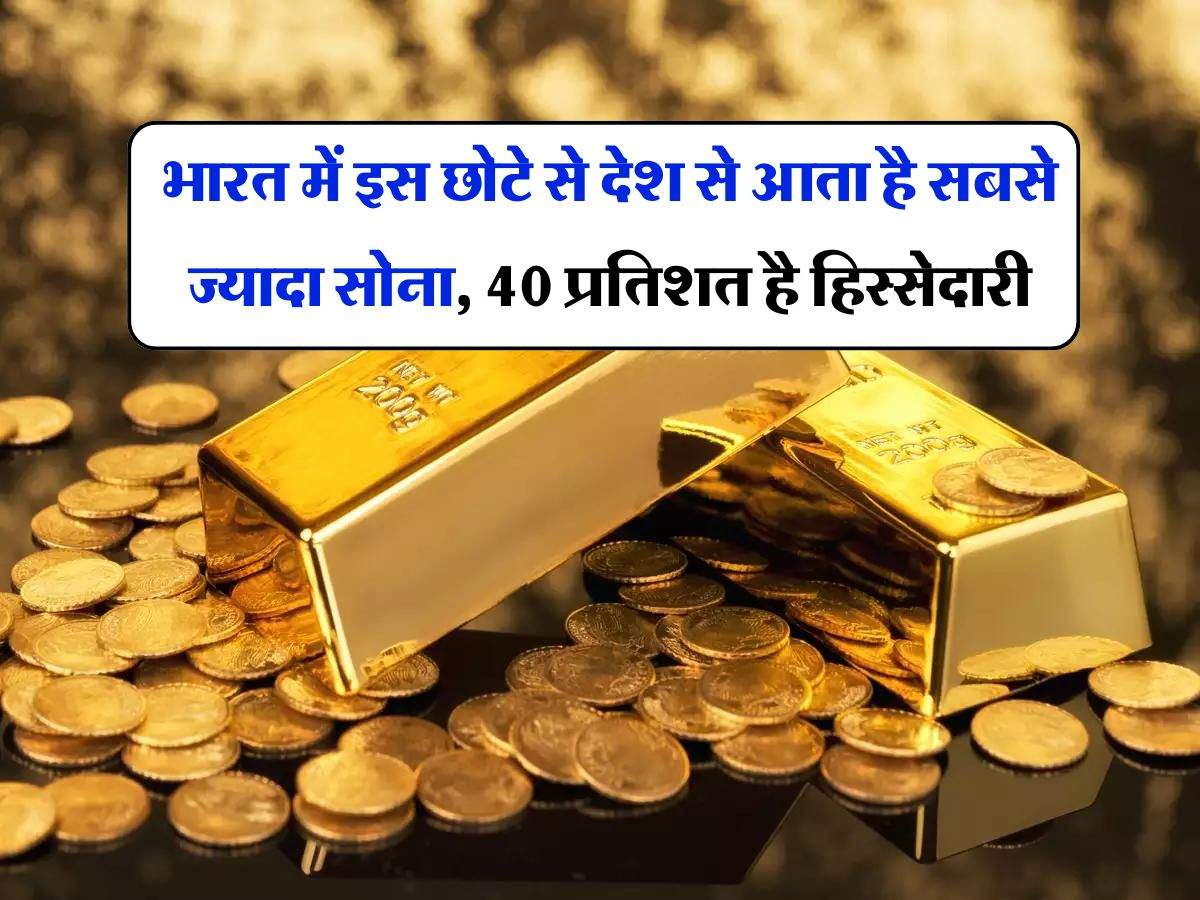 Gold : भारत में इस छोटे से देश से आता है सबसे ज्यादा सोना, 40 प्रतिशत है हिस्सेदारी