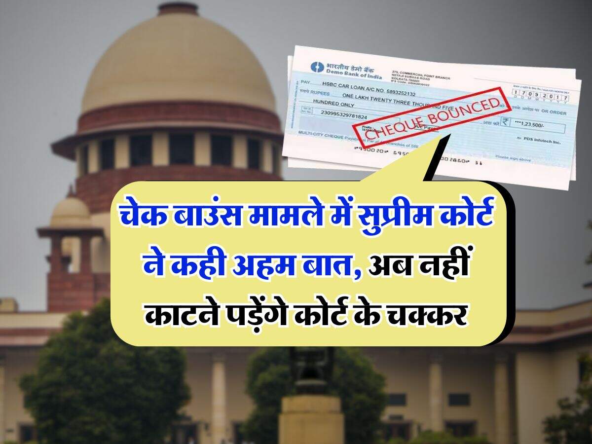 cheque bounce : चेक बाउंस मामले में सुप्रीम कोर्ट ने कही अहम बात, अब नहीं काटने पड़ेंगे कोर्ट के चक्कर