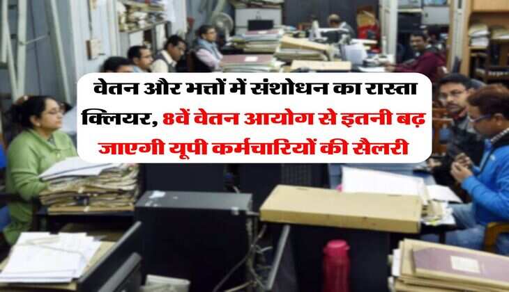 UP News : वेतन और भत्तों में संशोधन का रास्ता क्लियर, 8वें वेतन आयोग से इतनी बढ़ जाएगी यूपी कर्मचारियों की सैलरी