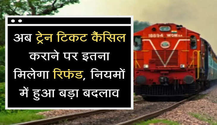 Train Ticket Rule अब ट्रेन टिकट कैंसिल कराने पर इतना मिलेगा रिफंड, नियमों में हुआ बड़ा बदलाव