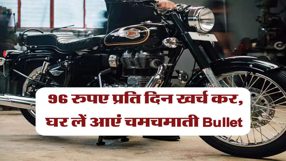 96 रुपए प्रति दिन खर्च कर, घर लें आएं चमचमाती Bullet &nbsp;