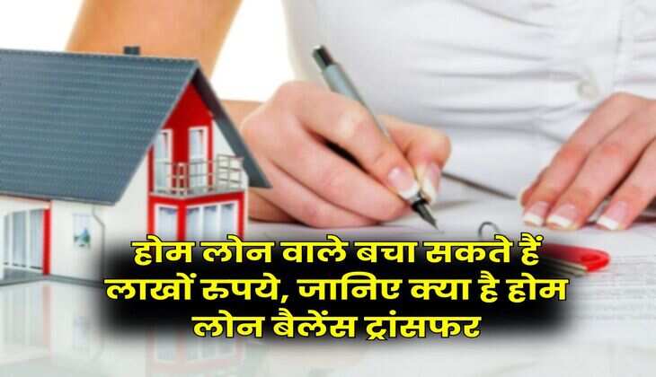 Home Loan Rule : होम लोन वाले बचा सकते हैं लाखों रुपये, जानिए क्या है होम लोन बैलेंस ट्रांसफर