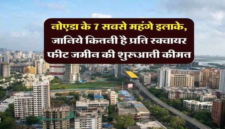property rates : नोएडा के 7 सबसे महंगे इलाके, जानिये कितनी है प्रति स्क्वायर फीट जमीन की शुरूआती कीमत