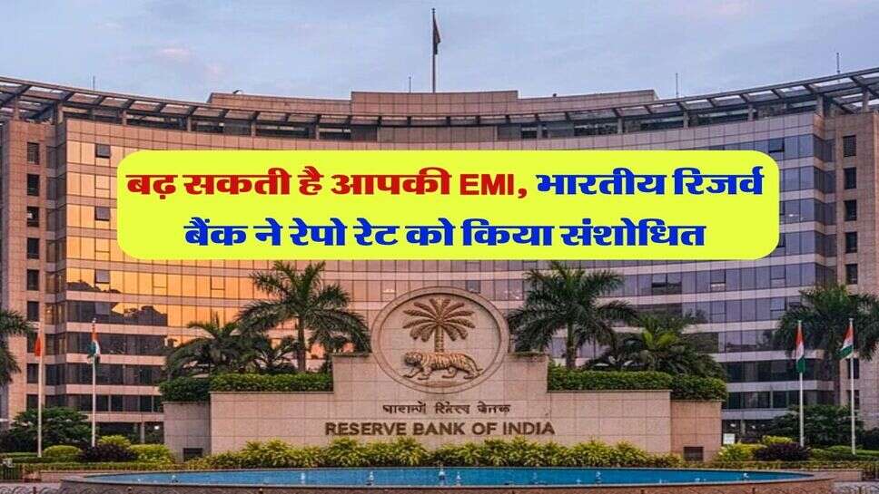 बढ़ सकती है आपकी EMI, भारतीय रिजर्व बैंक ने रेपो रेट को किया संशोधित