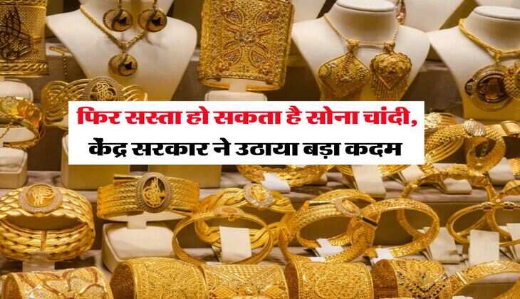 Gold Silver Rate : फिर सस्ता हो सकता है सोना चांदी, &nbsp;केंद्र सरकार ने उठाया बड़ा कदम