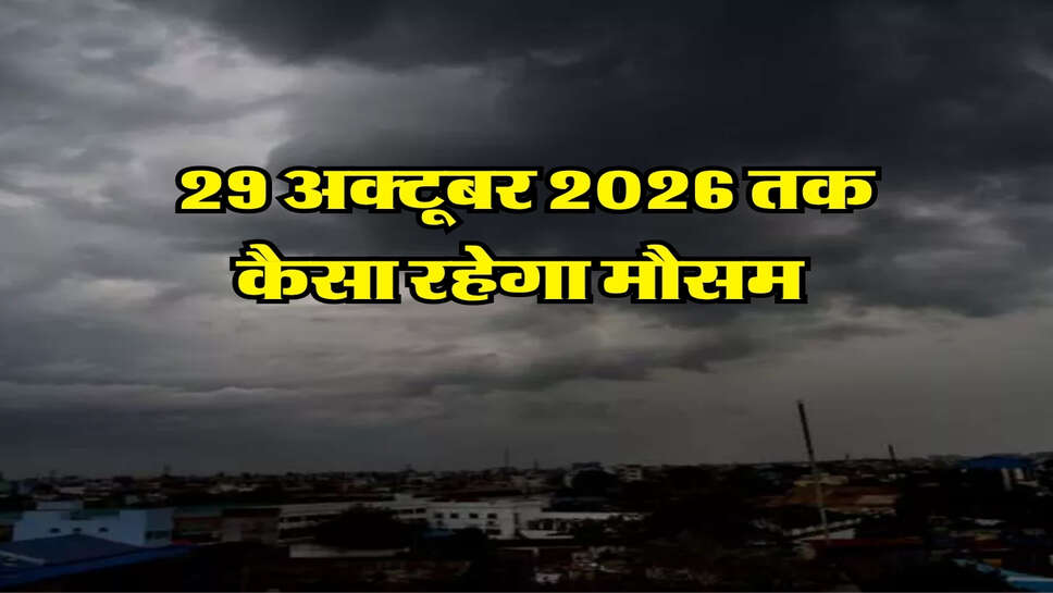 29 अक्टूबर 2026 तक कैसा रहेगा मौसम&nbsp;
