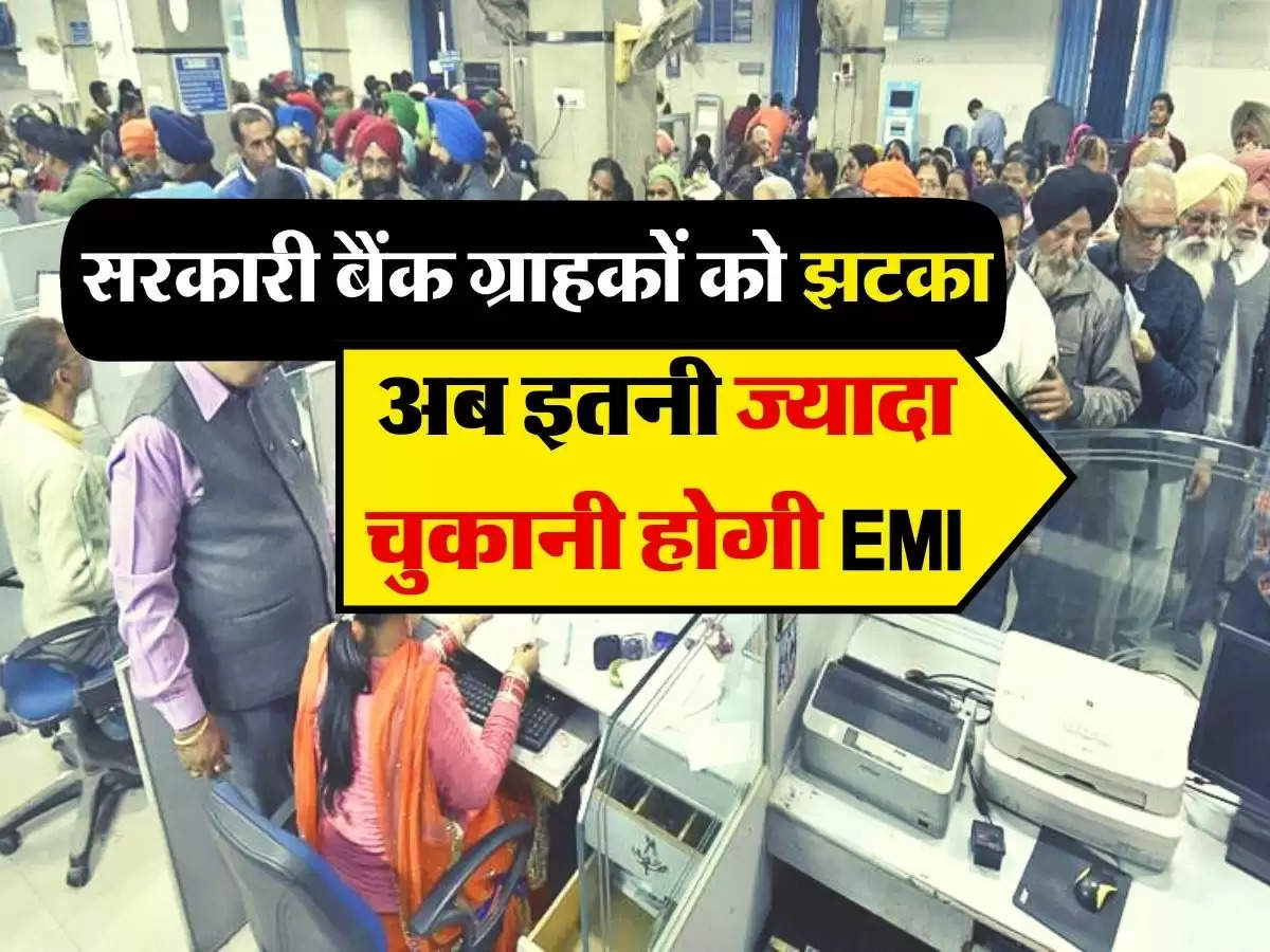 BANK NEWS : सरकारी बैंक ग्राहकों को झटका, अब इतनी ज्यादा चुकानी होगी EMI