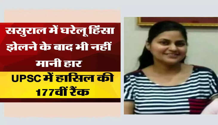  ससुराल में घरेलू हिंसा झेलने के बाद भी नहीं मानी हार, UPSC में हासिल की 177वीं रैंक