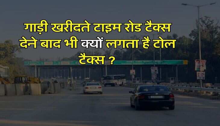 Toll Tax : गाड़ी खरीदते टाइम रोड टैक्स देने बाद भी क्यों लगता है टोल टैक्स, जानिए कारण