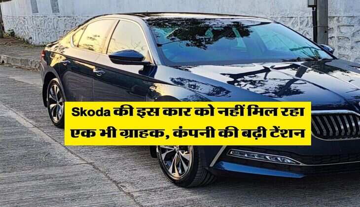 Skoda की इस कार को नहीं मिल रहा एक भी ग्राहक, कंपनी की बढ़ी टेंशन