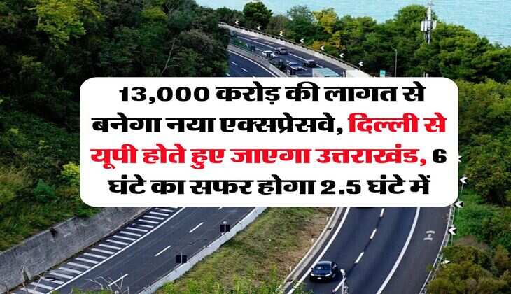 Expressway : 13,000 करोड़ की लागत से बनेगा नया एक्सप्रेसवे, दिल्ली से यूपी होते हुए जाएगा उत्तराखंड, 6 घंटे का सफर होगा 2.5 घंटे में