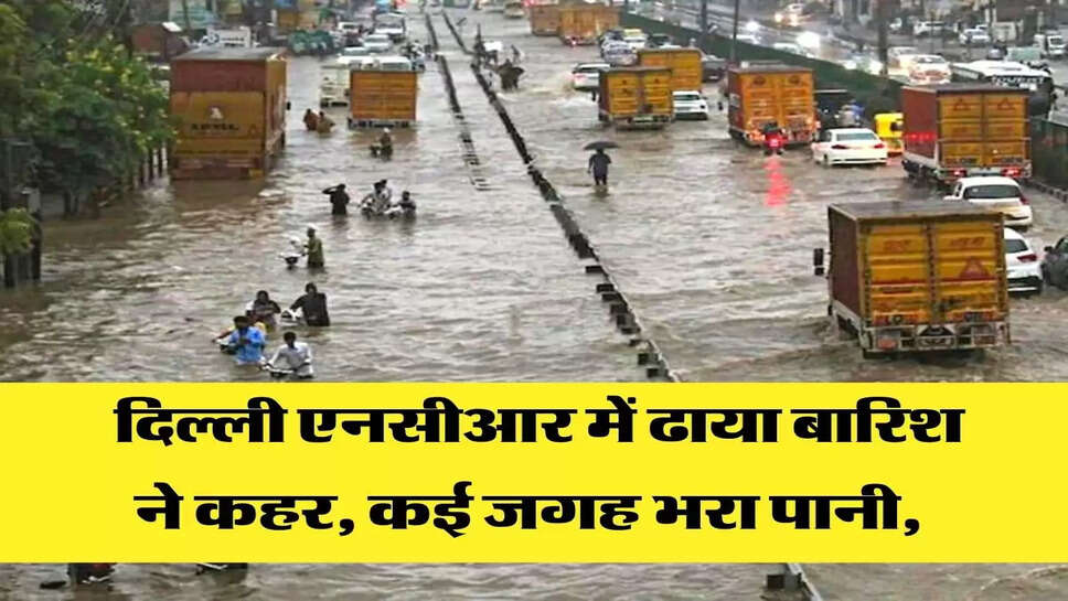  दिल्ली एनसीआर में ढाया बारिश ने कहर, कई जगह भरा पानी,&nbsp;