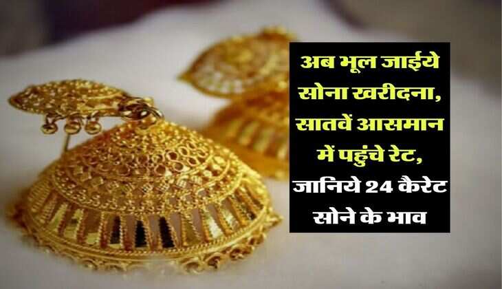 MCX Gold Price : अब भूल जाईये सोना खरीदना, सातवें आसमान में पहुंचे रेट, जानिये 24 कैरेट सोने के भाव