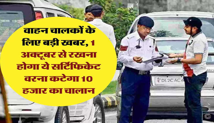  traffic news: वाहन चालकों के लिए बड़ी खबर, 1 अक्टूबर से रखना होगा ये सर्टिफिकेट वरना कटेगा 10 हजार का चालान