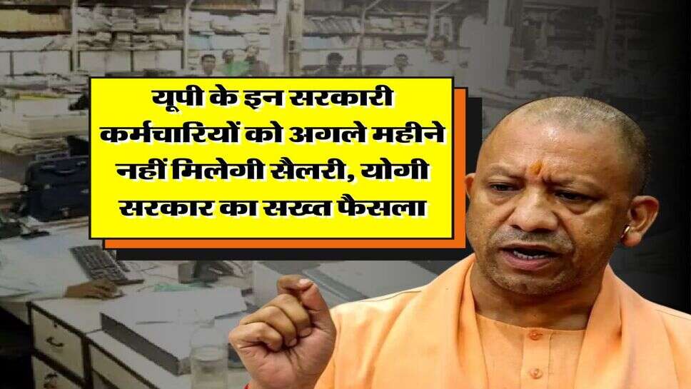 UP News : यूपी के इन सरकारी कर्मचारियों को अगले महीने नहीं मिलेगी सैलरी, योगी सरकार का सख्त फैसला