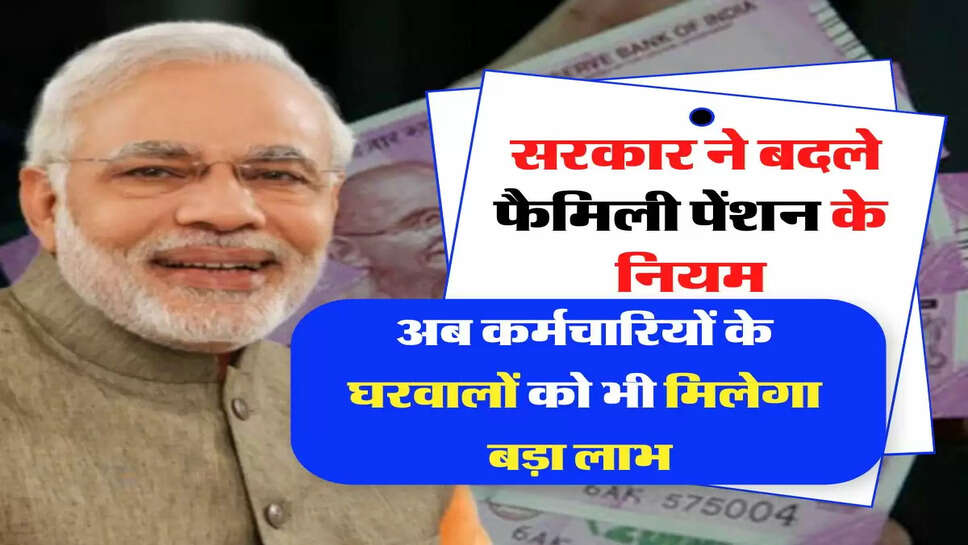 Family Pension - सरकार ने बदले फैमिली पेंशन के नियम, अब कर्मचारियों के घरवालों को भी मिलेगा बड़ा लाभ&nbsp;