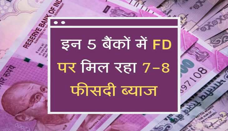  इन 5 बैंकों में FD पर मिल रहा 7-8 फीसदी ब्याज