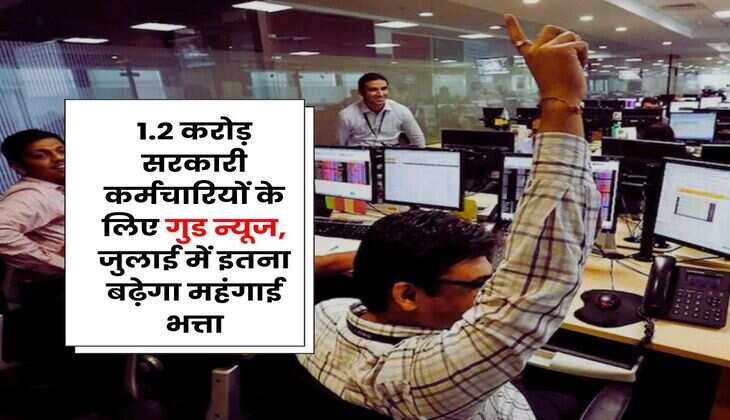 Dearness Allowance Hike : 1.2 करोड़ सरकारी कर्मचारियों के लिए गुड न्यूज, जुलाई में इतना बढ़ेगा महंगाई भत्ता