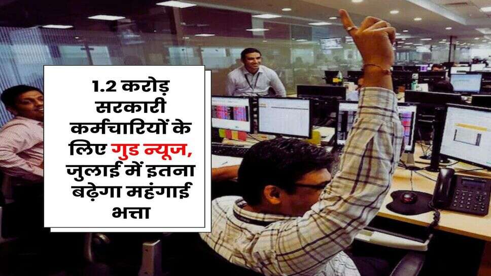 Dearness Allowance Hike : 1.2 करोड़ सरकारी कर्मचारियों के लिए गुड न्यूज, जुलाई में इतना बढ़ेगा महंगाई भत्ता