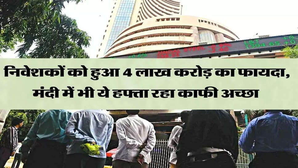निवेशकों को हुआ 4 लाख करोड़ का फायदा, मंदी में भी ये हफ्ता रहा काफी अच्छा&nbsp;