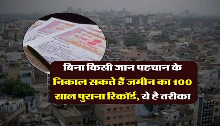 Property records : बिना किसी जान पहचान के निकाल सकते हैं जमीन का 100 साल पुराना रिकॉर्ड, ये है तरीका