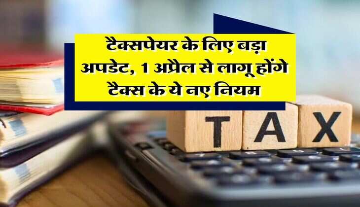 Tax slab : टैक्सपेयर के लिए बड़ा अपडेट, 1 अप्रैल से लागू होंगे टैक्स के ये नए नियम