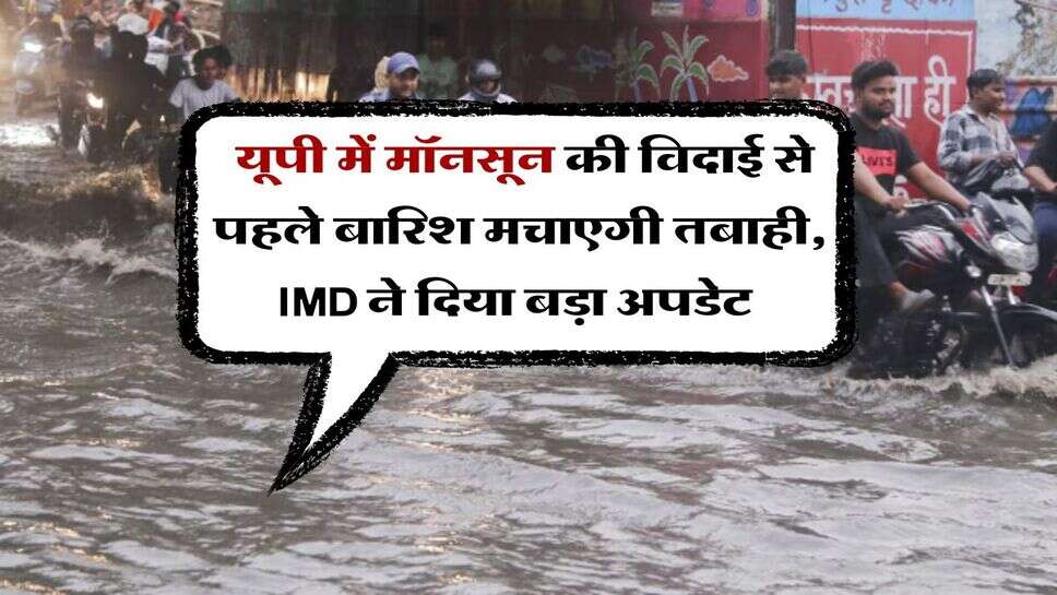 UP Rain Alert : यूपी में मॉनसून की विदाई से पहले बारिश मचाएगी तबाही, IMD ने दिया बड़ा अपडेट
